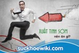 Bị xuất tinh sớm nên ăn gì để chữa bệnh?